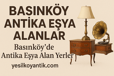 Basınköy Antika Eşya Alanlar | Bakırköy Antikacı