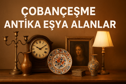 Çobançeşme Antika Eşya Alanlar | Bahçelievler Antik